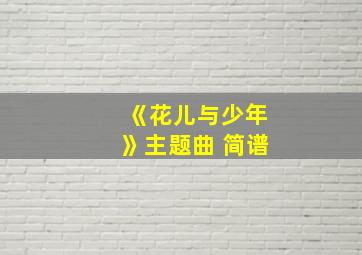 《花儿与少年》主题曲 简谱